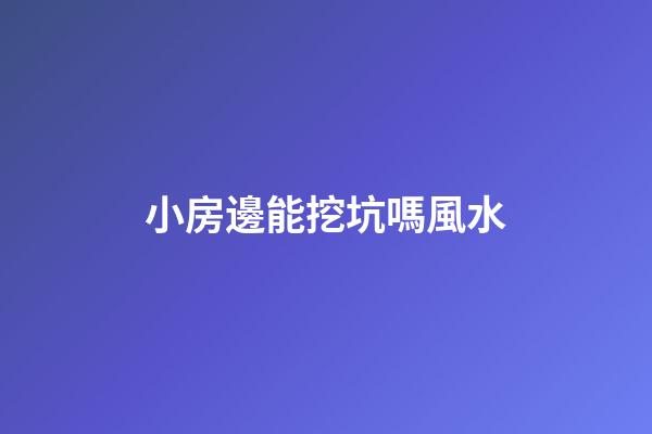 小房邊能挖坑嗎風水