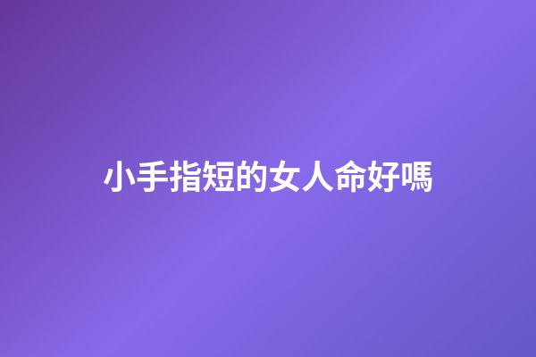 小手指短的女人命好嗎