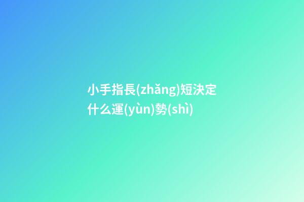 小手指長(zhǎng)短決定什么運(yùn)勢(shì)