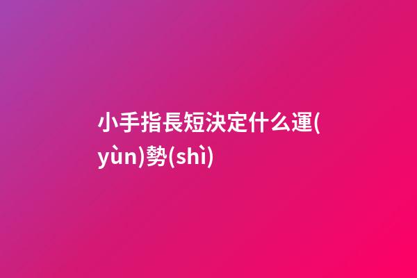 小手指長短決定什么運(yùn)勢(shì)