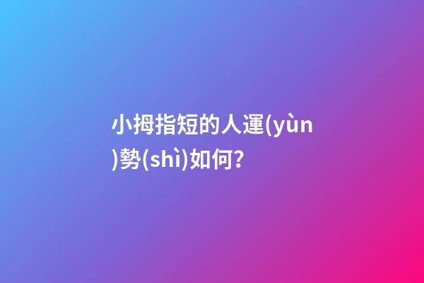 小拇指短的人運(yùn)勢(shì)如何？
