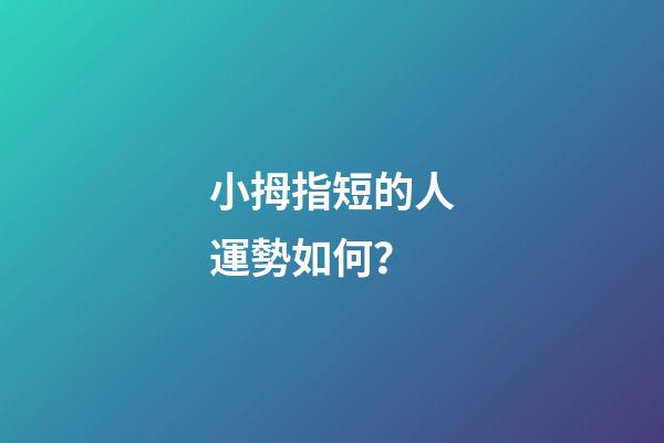 小拇指短的人運勢如何？