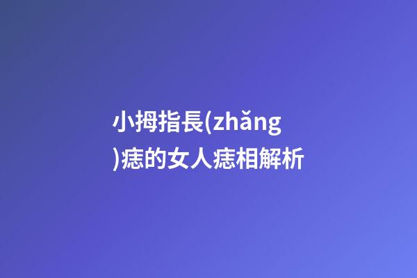 小拇指長(zhǎng)痣的女人痣相解析