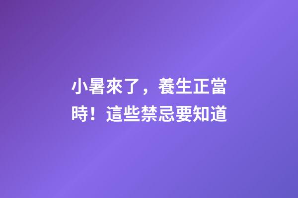 小暑來了，養生正當時！這些禁忌要知道