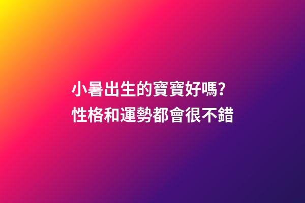 小暑出生的寶寶好嗎？性格和運勢都會很不錯