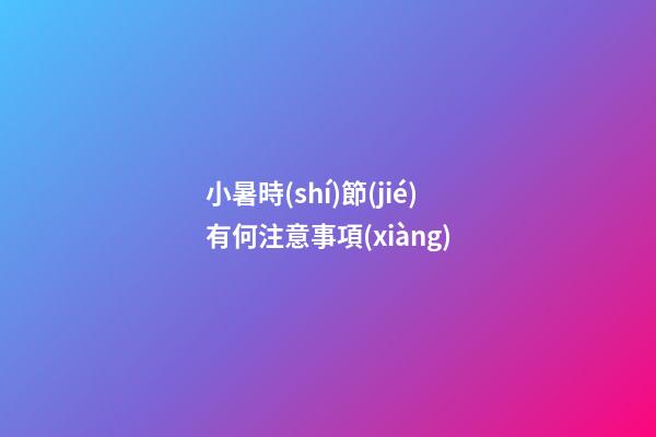 小暑時(shí)節(jié)有何注意事項(xiàng)