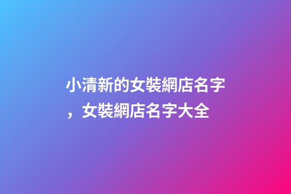 小清新的女裝網店名字，女裝網店名字大全-第1張-店鋪起名-玄機派