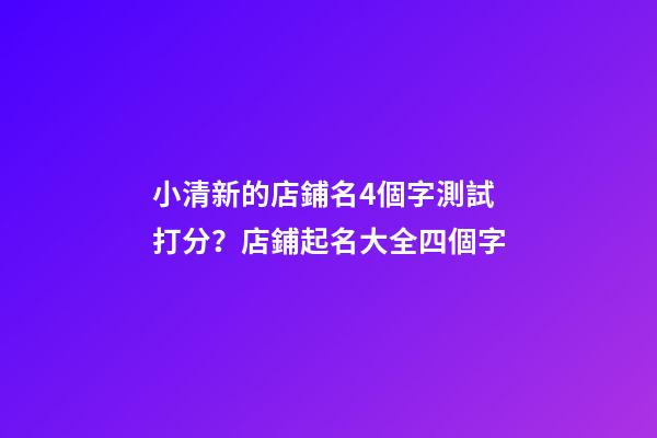 小清新的店鋪名4個字測試打分？店鋪起名大全四個字-第1張-店鋪起名-玄機(jī)派