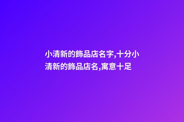 小清新的飾品店名字,十分小清新的飾品店名,寓意十足-第1張-店鋪起名-玄機派