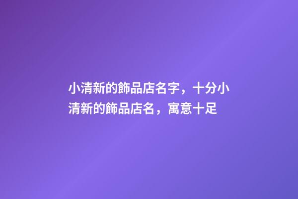 小清新的飾品店名字，十分小清新的飾品店名，寓意十足