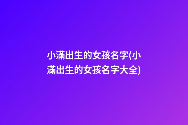 小滿出生的女孩名字(小滿出生的女孩名字大全)