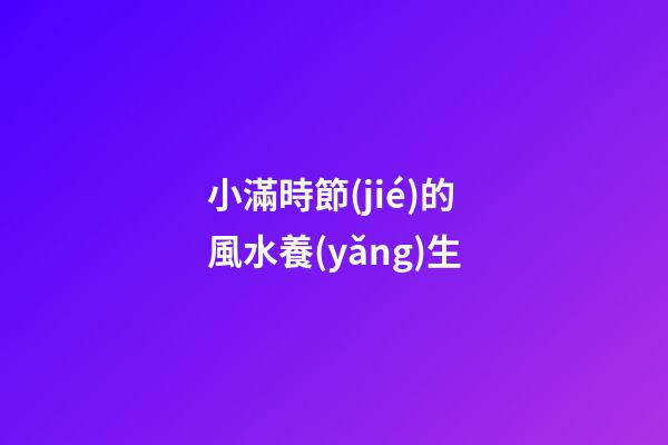 小滿時節(jié)的風水養(yǎng)生