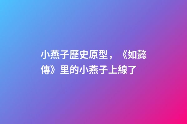 小燕子歷史原型，《如懿傳》里的小燕子上線了-第1張-觀點-玄機派