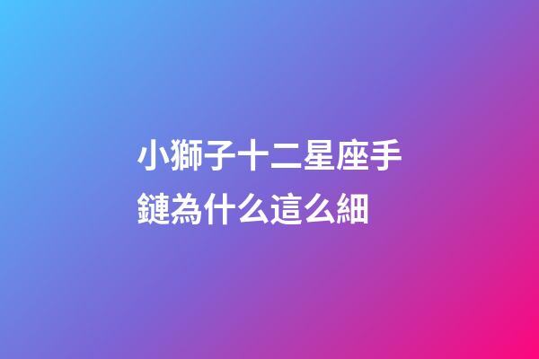 小獅子十二星座手鏈為什么這么細-第1張-星座運勢-玄機派