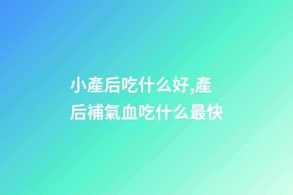 小產后吃什么好,產后補氣血吃什么最快-第1張-觀點-玄機派