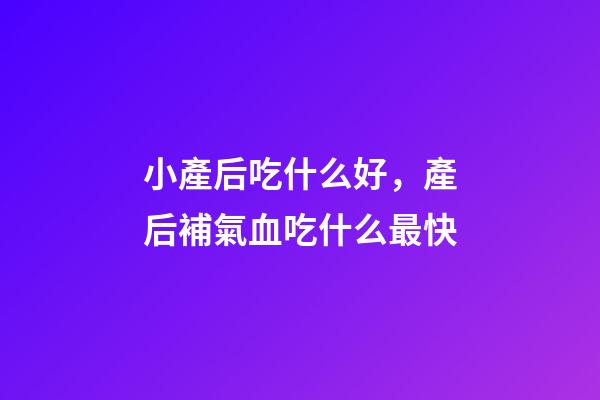 小產后吃什么好，產后補氣血吃什么最快-第1張-觀點-玄機派