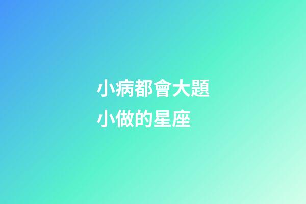 小病都會大題小做的星座-第1張-星座運勢-玄機派