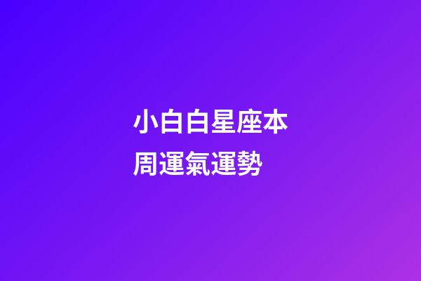 小白白星座本周運氣運勢-第1張-星座運勢-玄機派