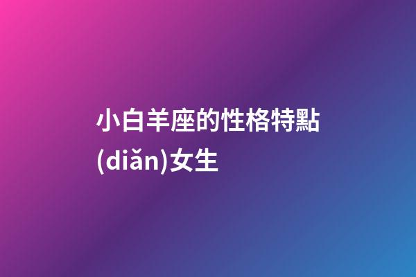 小白羊座的性格特點(diǎn)女生-第1張-星座運(yùn)勢-玄機(jī)派
