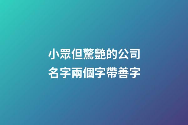 小眾但驚艷的公司名字兩個字帶善字-第1張-公司起名-玄機派