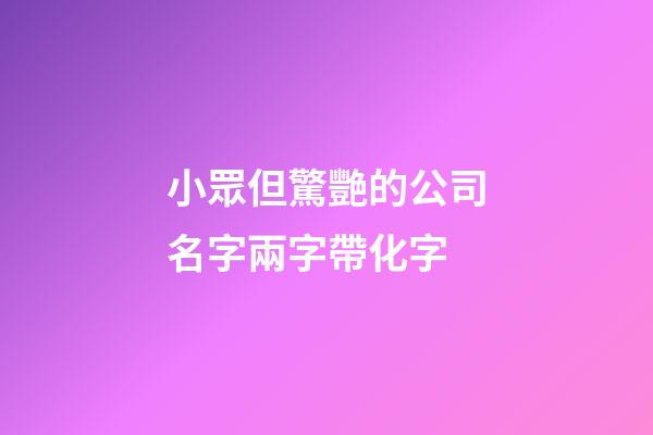 小眾但驚艷的公司名字兩字帶化字-第1張-公司起名-玄機派