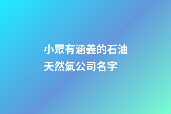 小眾有涵義的石油天然氣公司名字-第1張-公司起名-玄機(jī)派