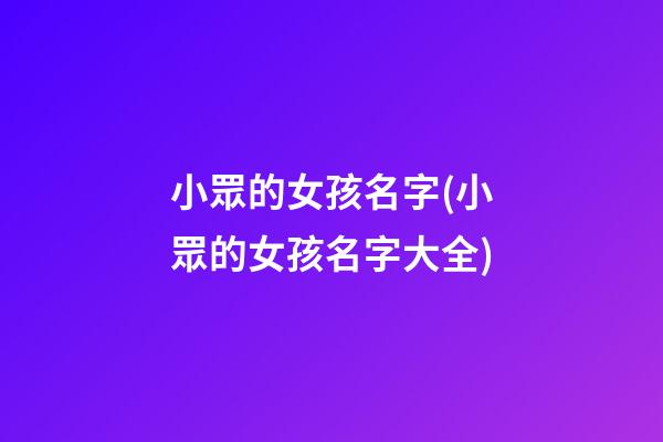 小眾的女孩名字(小眾的女孩名字大全)