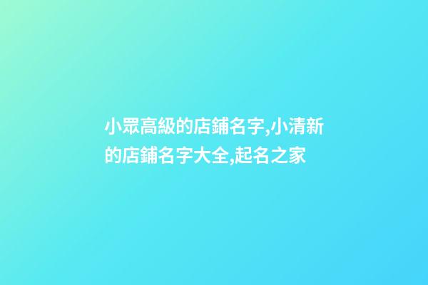 小眾高級的店鋪名字,小清新的店鋪名字大全,起名之家-第1張-店鋪起名-玄機派
