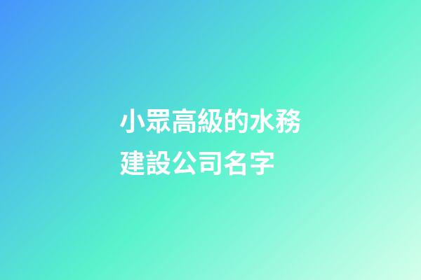 小眾高級的水務建設公司名字-第1張-公司起名-玄機派