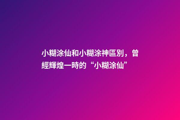 小糊涂仙和小糊涂神區別，曾經輝煌一時的“小糊涂仙”-第1張-觀點-玄機派
