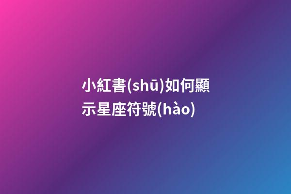 小紅書(shū)如何顯示星座符號(hào)