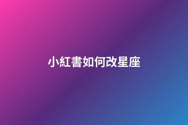 小紅書如何改星座-第1張-星座運勢-玄機派