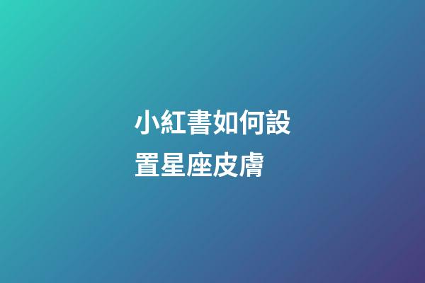 小紅書如何設置星座皮膚-第1張-星座運勢-玄機派