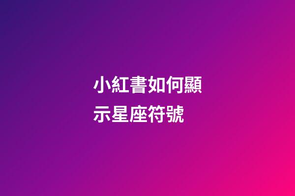 小紅書如何顯示星座符號-第1張-星座運勢-玄機派