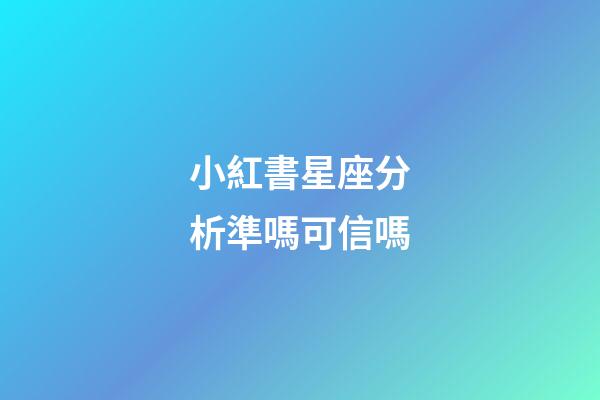 小紅書星座分析準嗎可信嗎-第1張-星座運勢-玄機派