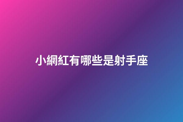 小網紅有哪些是射手座-第1張-星座運勢-玄機派