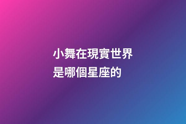 小舞在現實世界是哪個星座的-第1張-星座運勢-玄機派