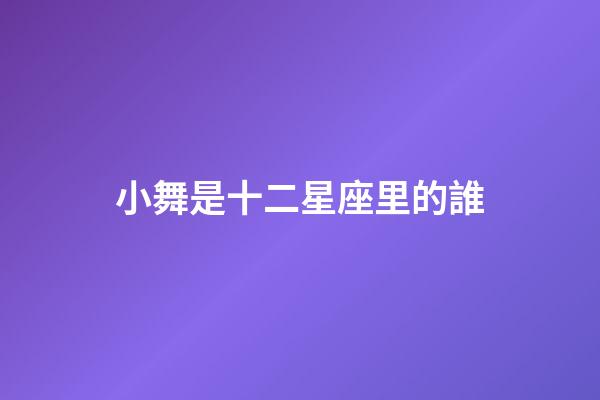 小舞是十二星座里的誰-第1張-星座運(yùn)勢-玄機(jī)派