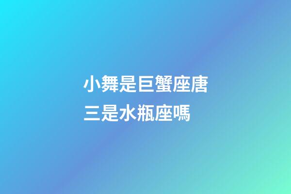 小舞是巨蟹座唐三是水瓶座嗎-第1張-星座運勢-玄機派