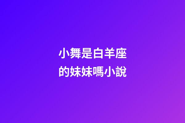 小舞是白羊座的妹妹嗎小說-第1張-星座運勢-玄機派