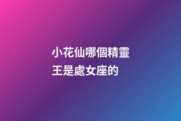 小花仙哪個精靈王是處女座的