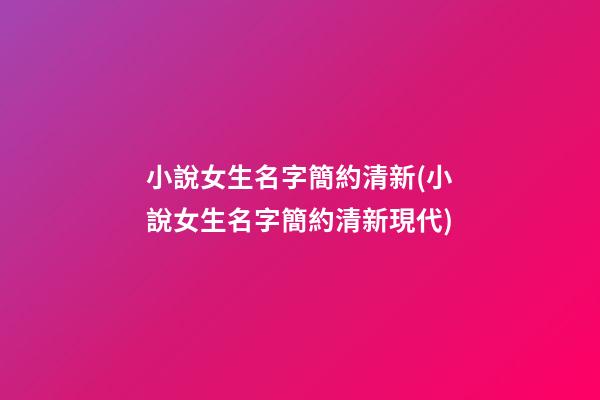 小說女生名字簡約清新(小說女生名字簡約清新現代)