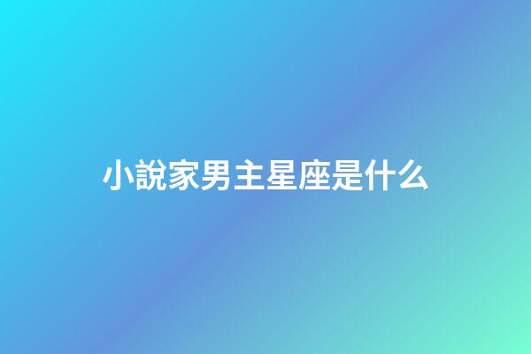 小說家男主星座是什么-第1張-星座運勢-玄機派