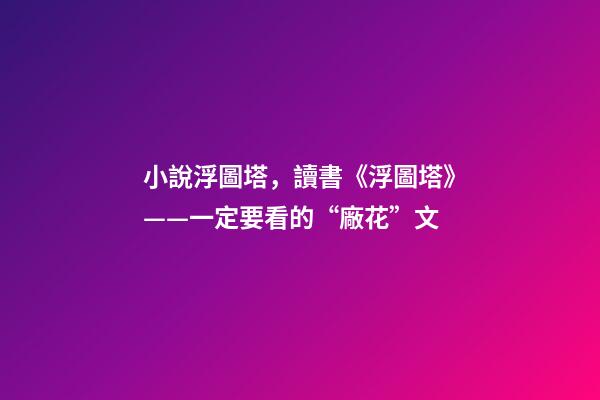 小說浮圖塔，讀書《浮圖塔》——一定要看的“廠花”文-第1張-觀點-玄機派