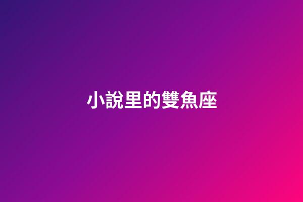 小說里的雙魚座-第1張-星座運勢-玄機派