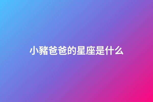 小豬爸爸的星座是什么