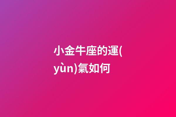 小金牛座的運(yùn)氣如何-第1張-星座運(yùn)勢-玄機(jī)派