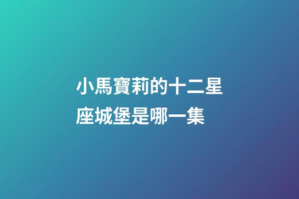 小馬寶莉的十二星座城堡是哪一集