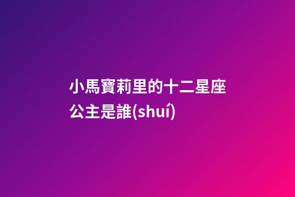 小馬寶莉里的十二星座公主是誰(shuí)