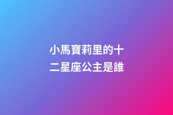 小馬寶莉里的十二星座公主是誰
